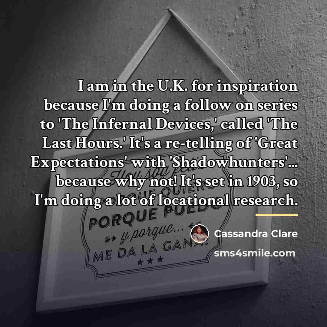 “I am in the U.K. for inspiration because I'm doing…” quote by Cassandra Clare