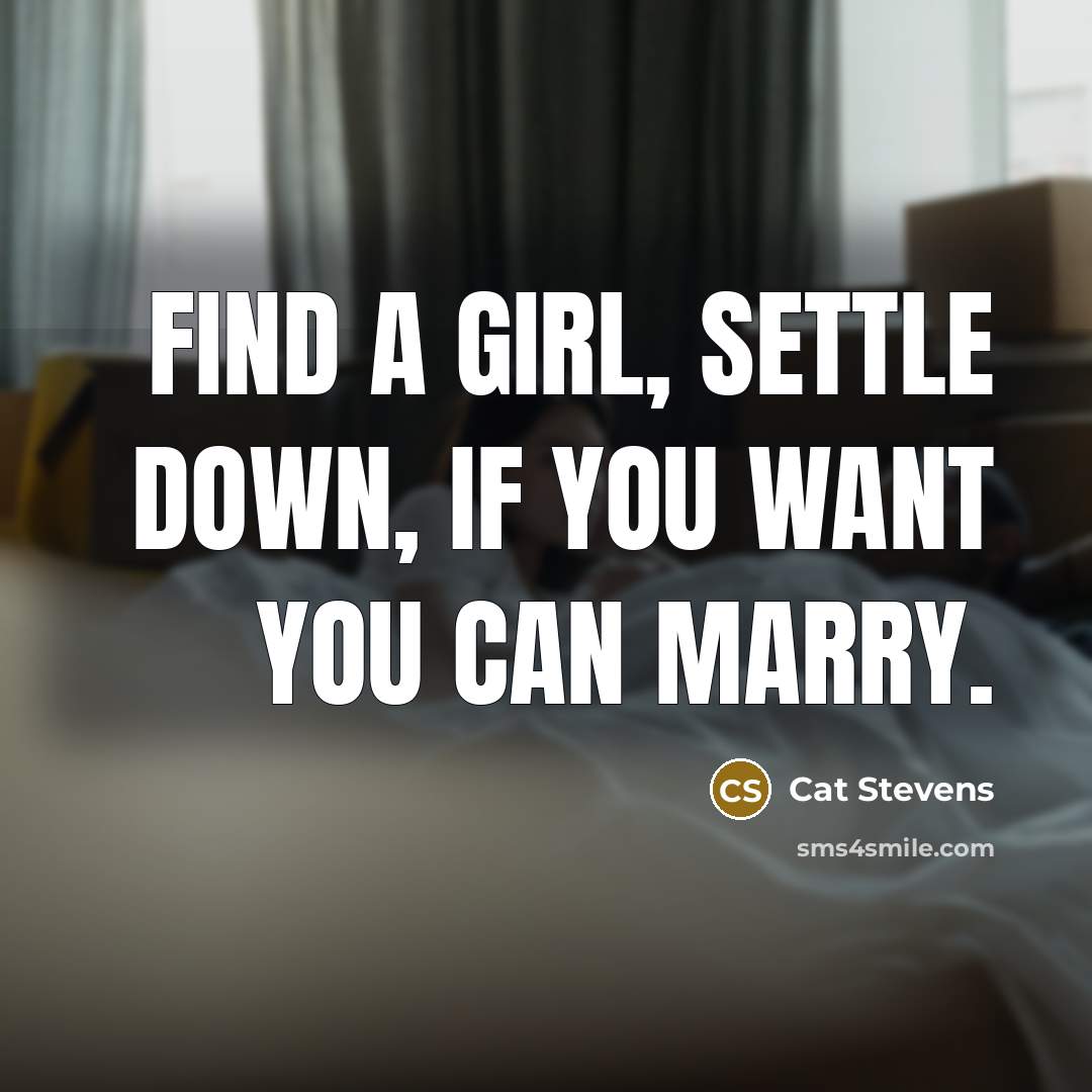 “Find a girl, settle down, If you want you can…” quote by Cat Stevens