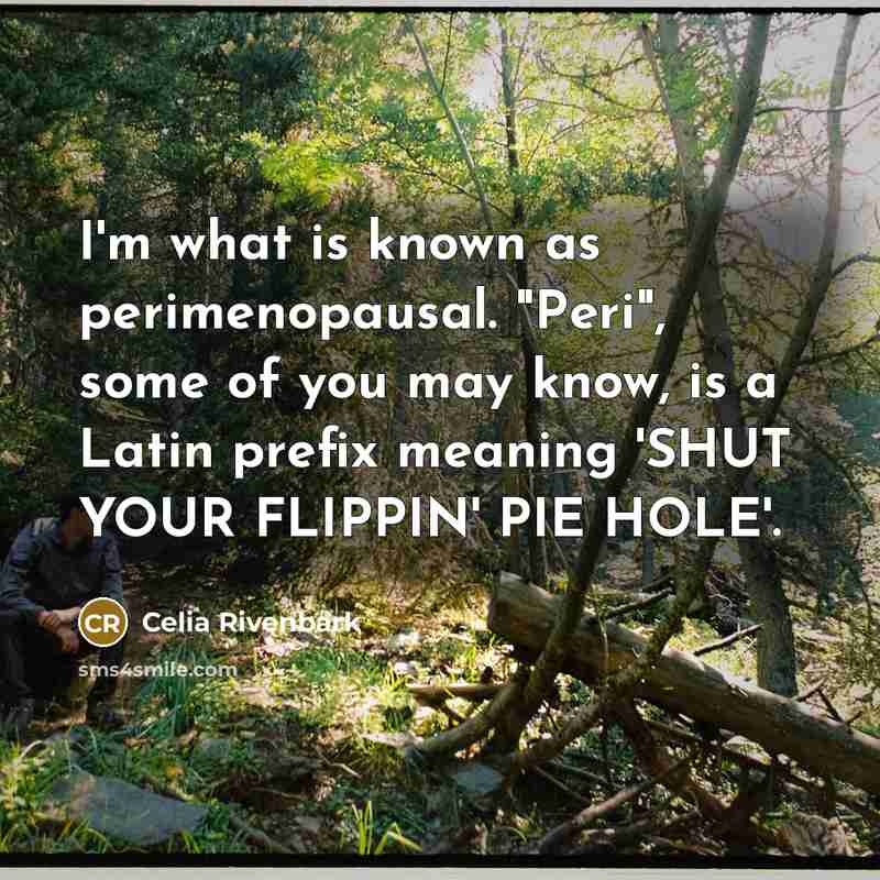 “I'm what is known as perimenopausal. "Peri", some of you…” quote by Celia Rivenbark