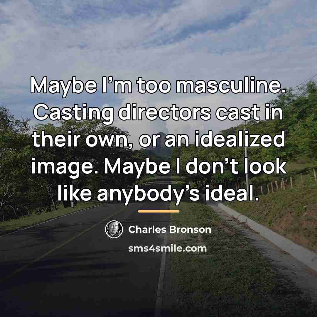 “Maybe I'm too masculine. Casting directors cast in their own,…” quote by Charles Bronson
