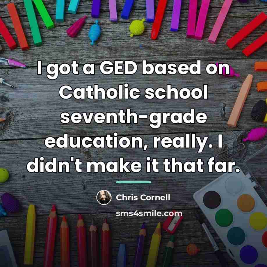 “I got a GED based on Catholic school seventh-grade education,…” quote by Chris Cornell