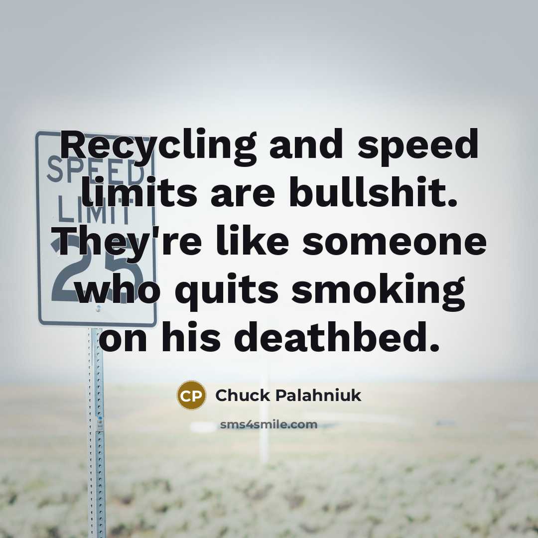 “Recycling and speed limits are bullshit. They're like someone who…” quote by Chuck Palahniuk