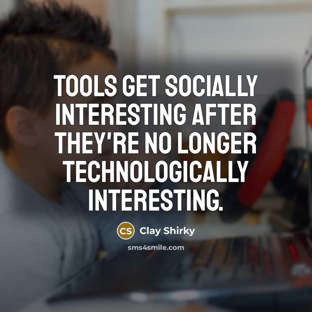 “Tools get socially interesting after they're no longer technologically interesting.…” quote by Clay Shirky