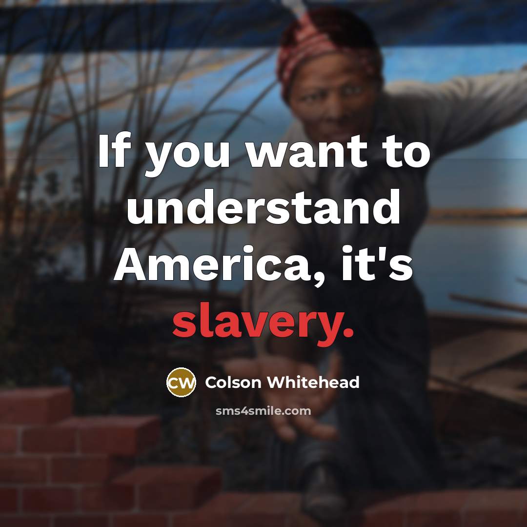 “If you want to understand America, it's slavery.…” quote by Colson Whitehead