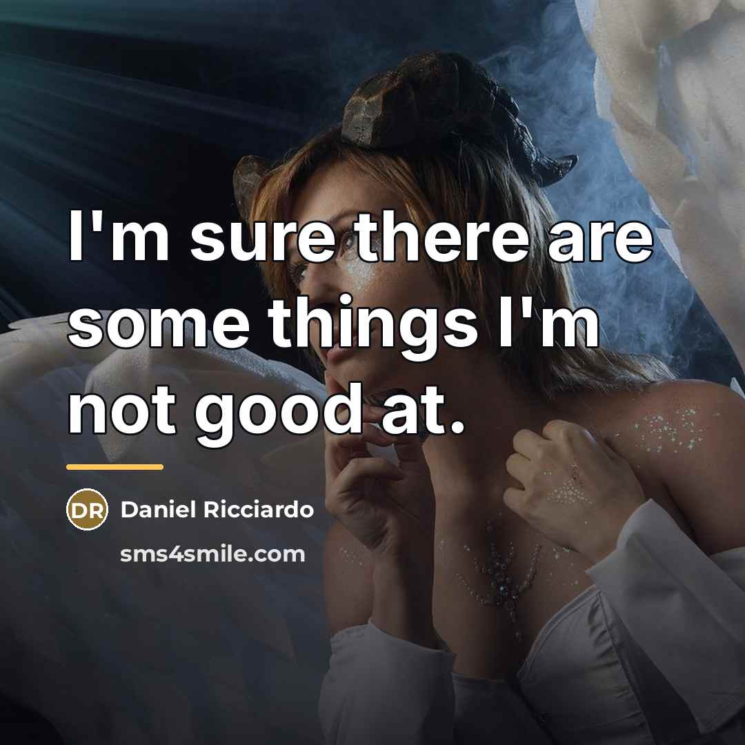 “I'm sure there are some things I'm not good at.…” quote by Daniel Ricciardo