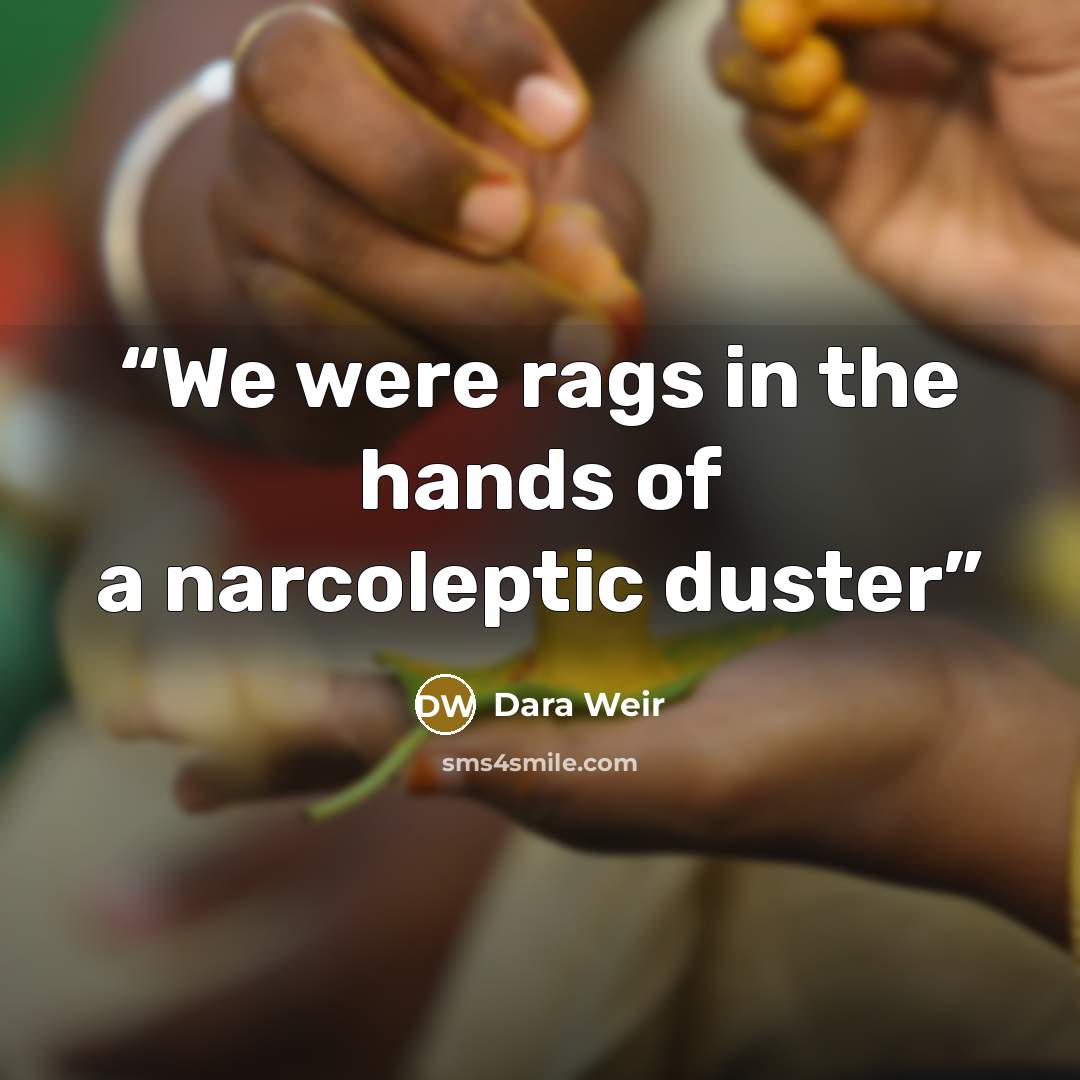 “We were rags in the hands of a narcoleptic duster” quote by Dara Weir