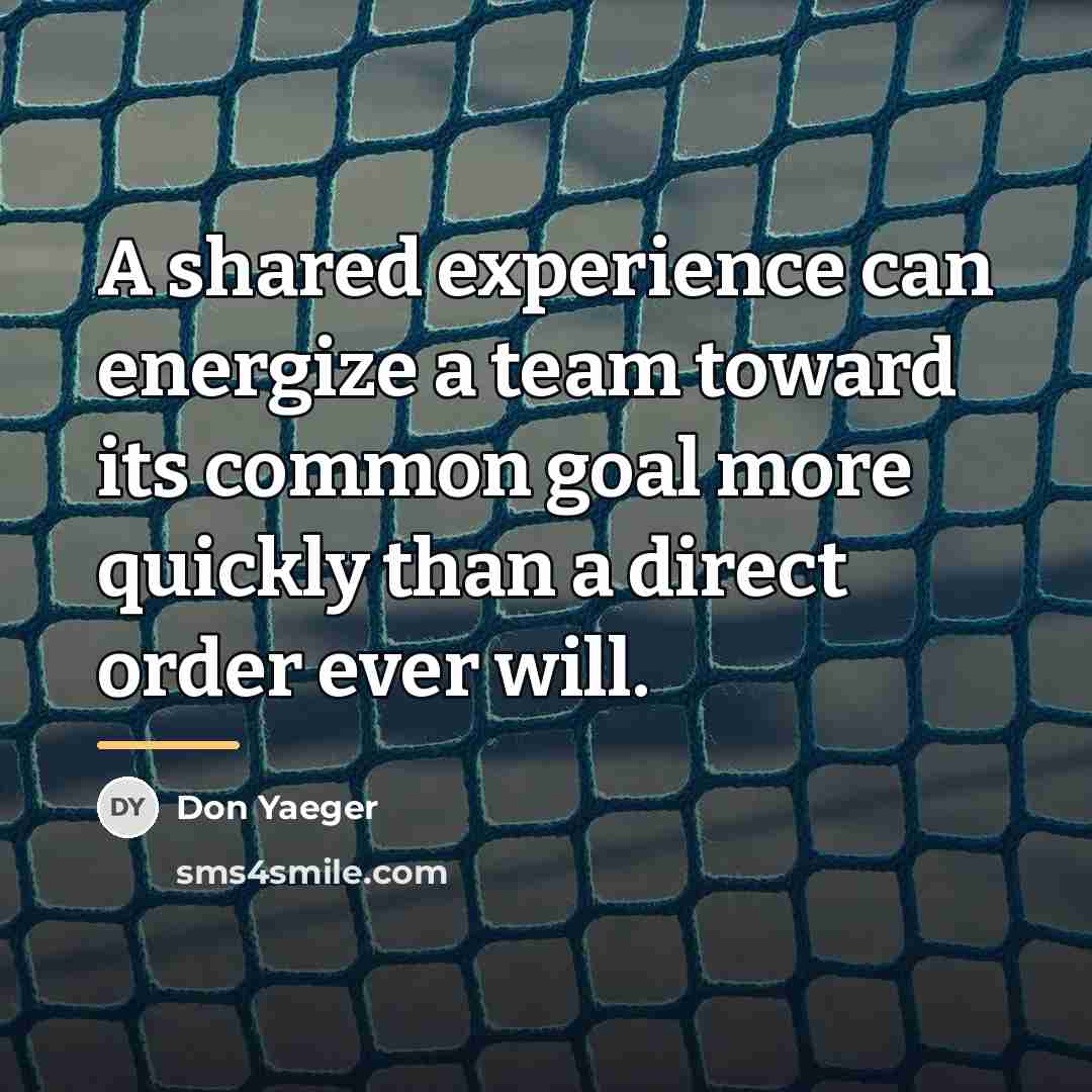 “A shared experience can energize a team toward its common…” quote by Don Yaeger