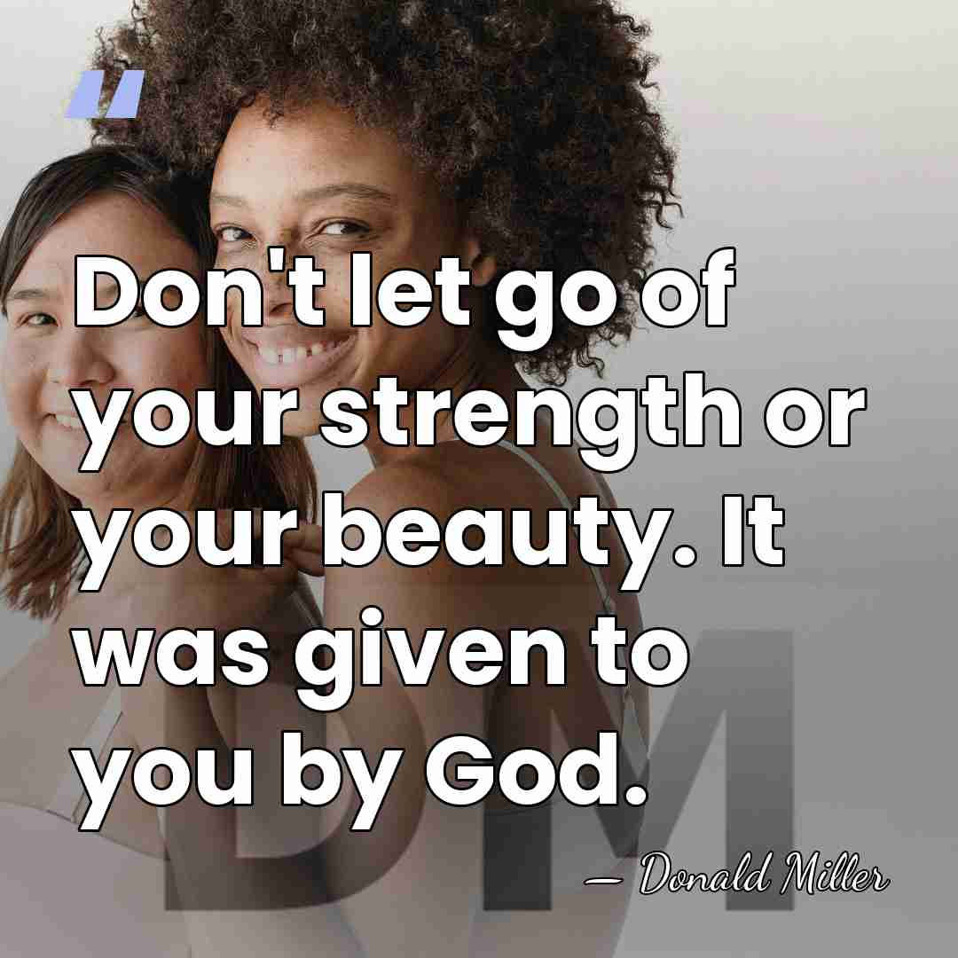 Don't let go of your strength or your beauty. It was given&hellip; - Donald Miller