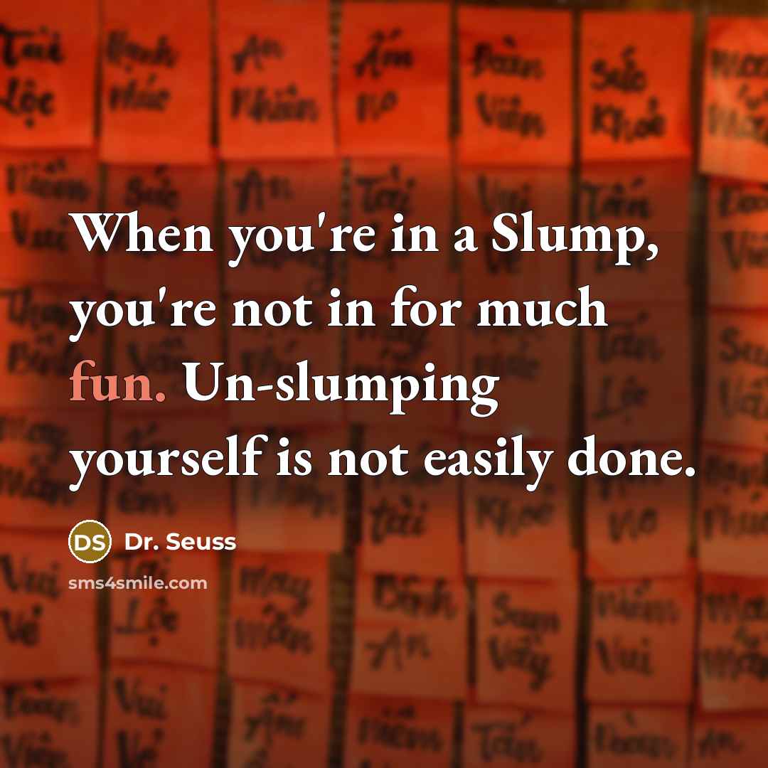 “When you're in a Slump, you're not in for much…” quote by Dr. Seuss