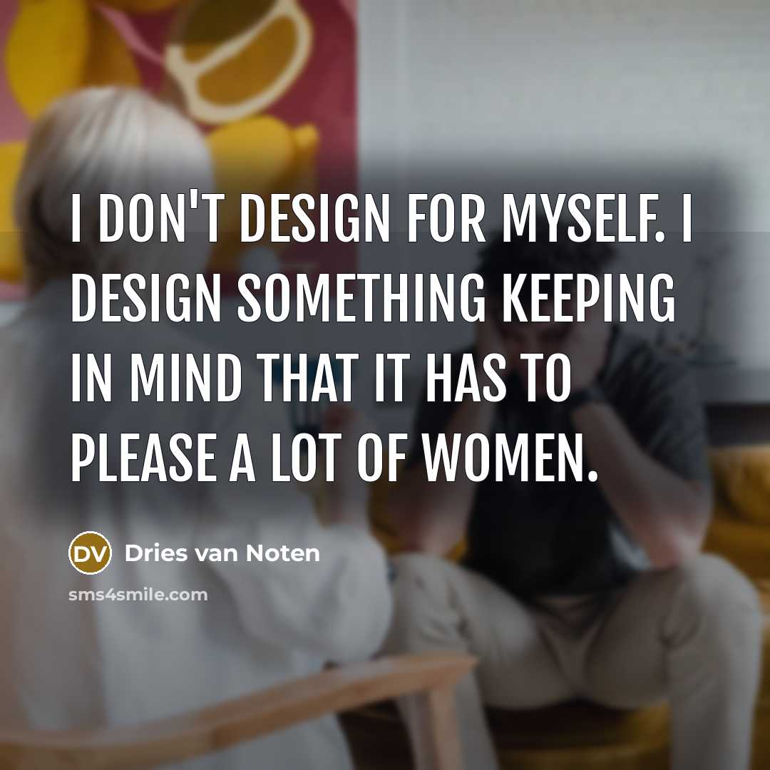 “I don't design for myself. I design something keeping in…” quote by Dries van Noten
