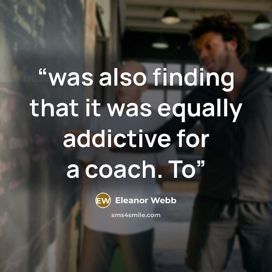 “was also finding that it was equally addictive for a coach. To” quote by Eleanor Webb
