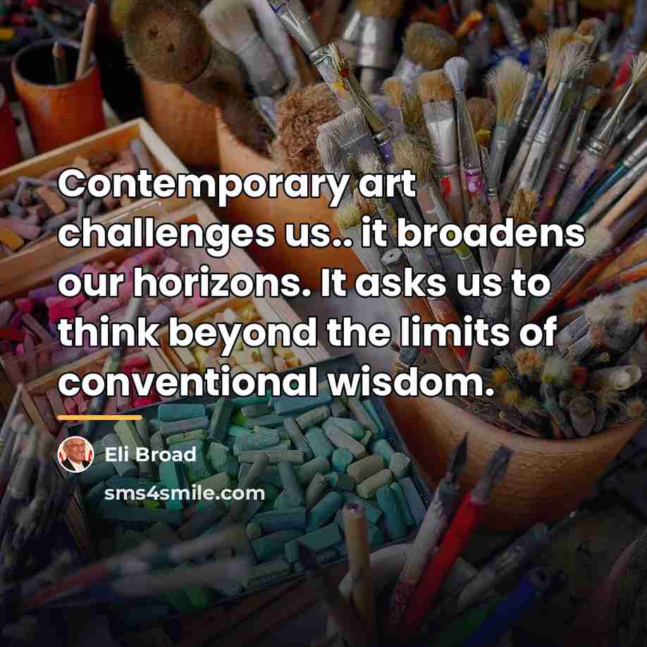 “Contemporary art challenges us.. it broadens our horizons. It asks…” quote by Eli Broad