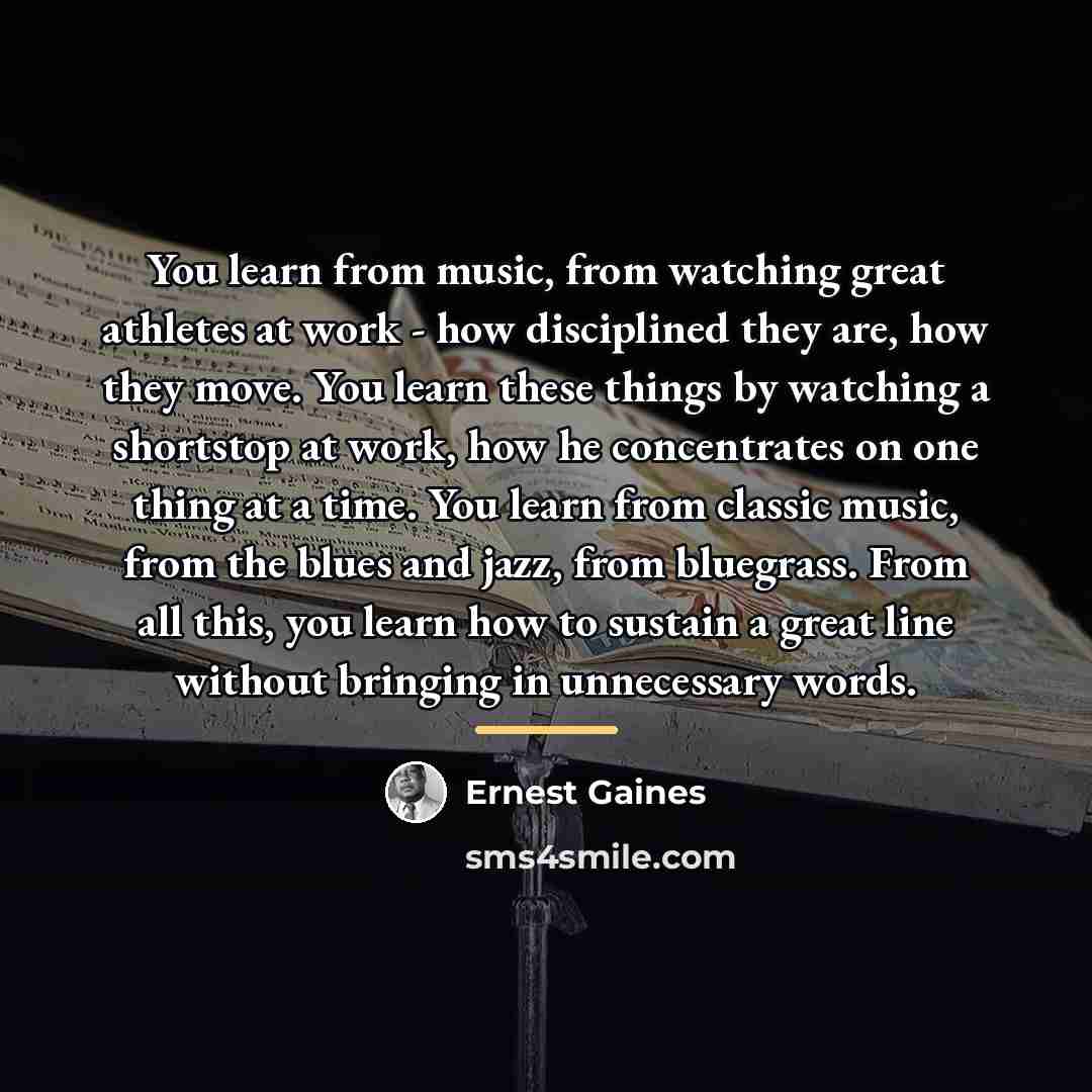 “You learn from music, from watching great athletes at work…” quote by Ernest Gaines