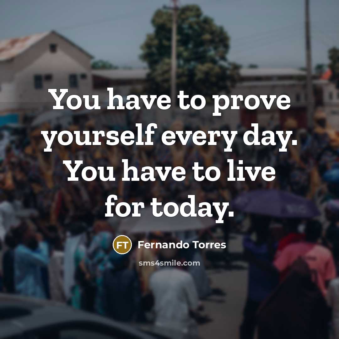 “You have to prove yourself every day. You have to…” quote by Fernando Torres