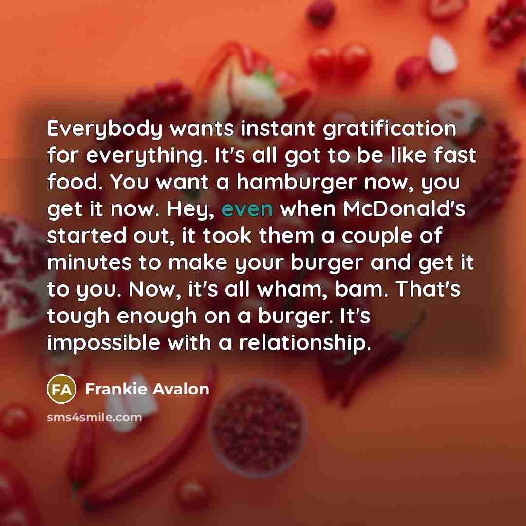 “Everybody wants instant gratification for everything. It's all got to…” quote by Frankie Avalon