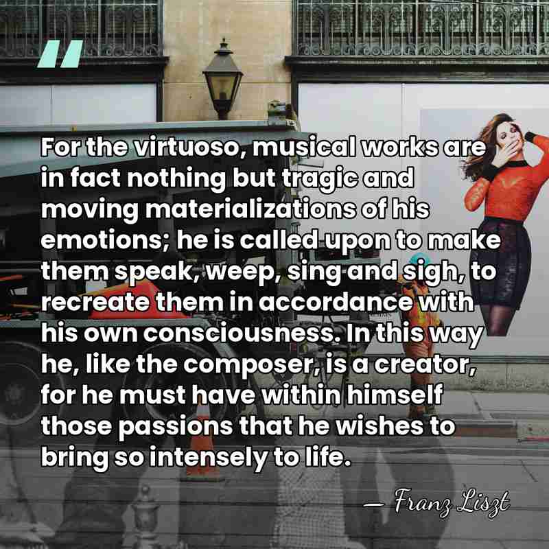 For the virtuoso, musical works are in fact nothing but tragic and&hellip; - Franz Liszt