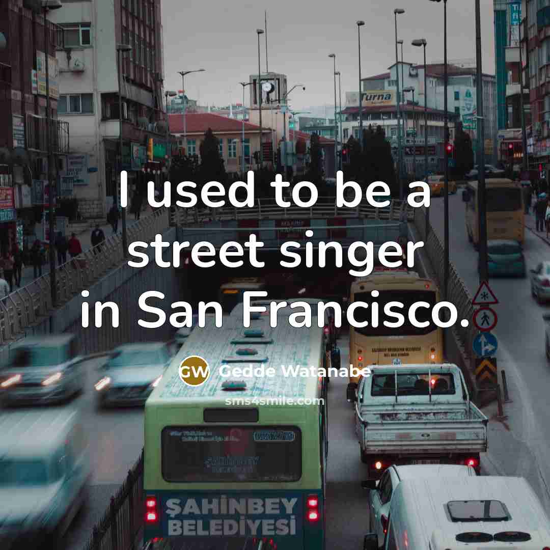 “I used to be a street singer in San Francisco.…” quote by Gedde Watanabe