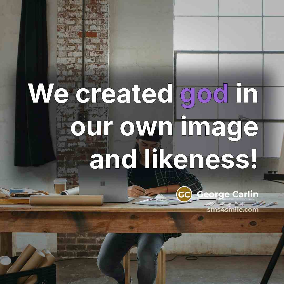 “We created god in our own image and likeness!” quote by George Carlin