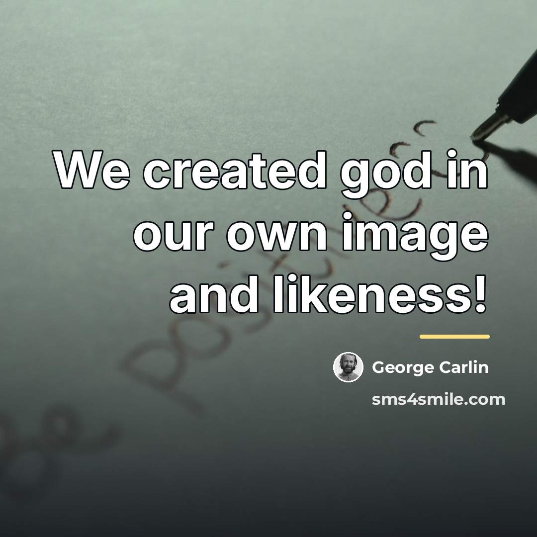 “We created god in our own image and likeness!…” quote by George Carlin