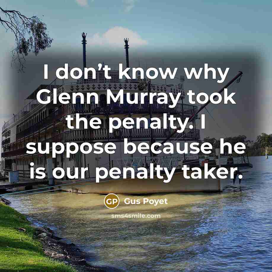 “I don’t know why Glenn Murray took the penalty. I suppose because he is our penalty taker.” quote by Gus Poyet