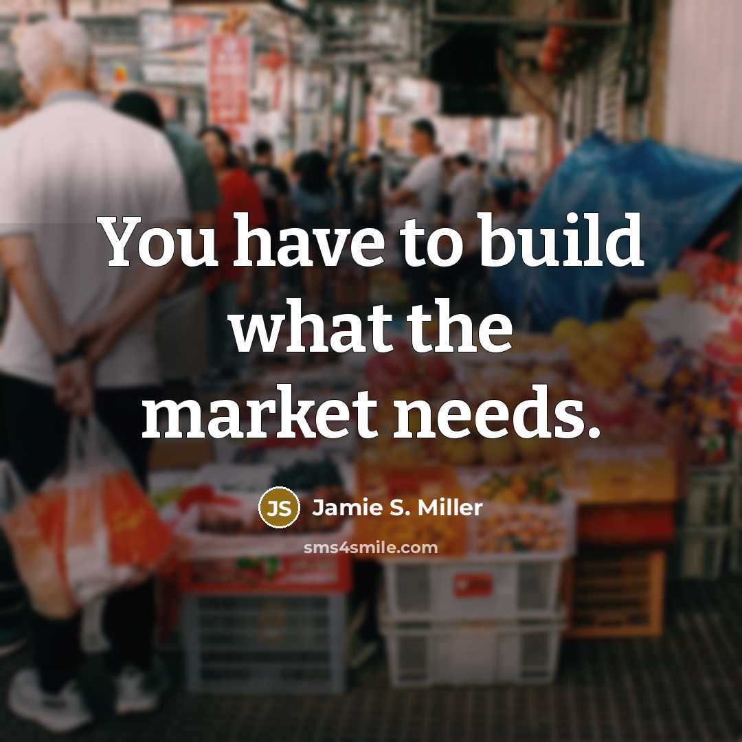 “You have to build what the market needs.…” quote by Jamie S. Miller