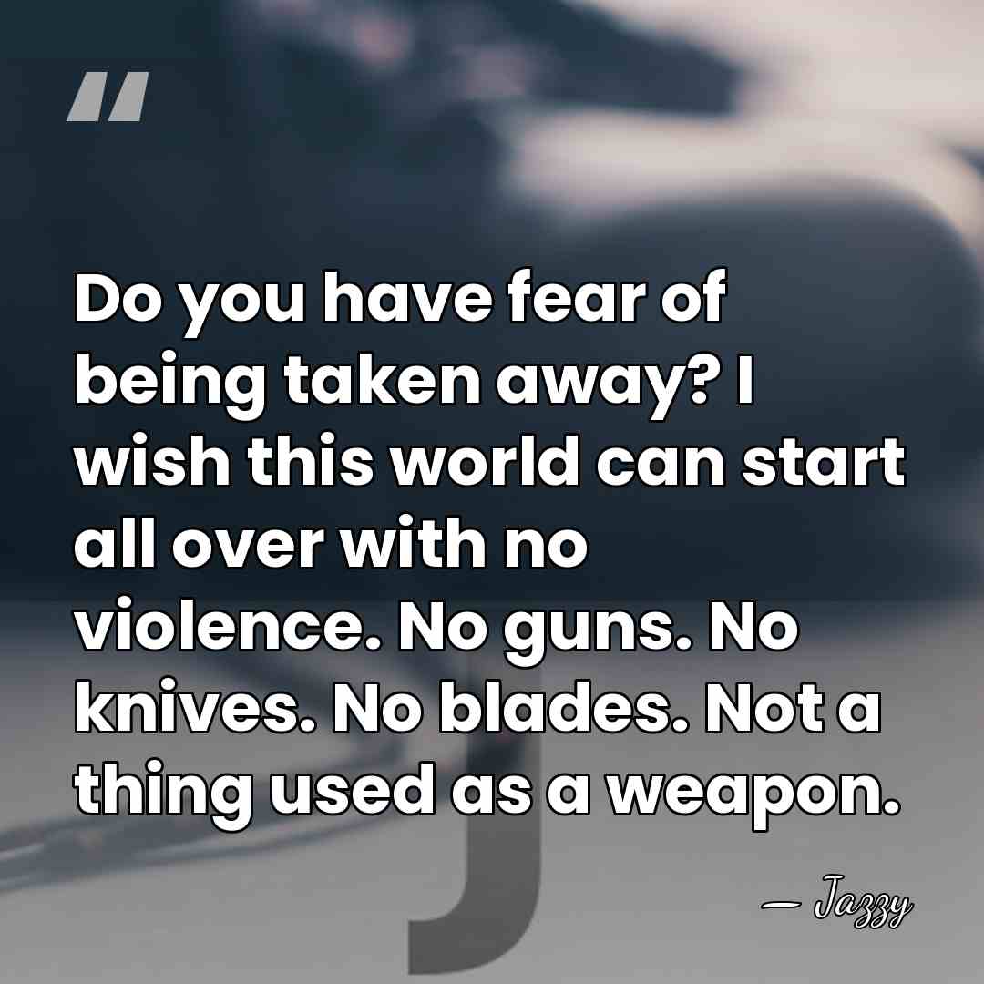 Do you have fear of being taken away? I wish this world&hellip; - Jazzy