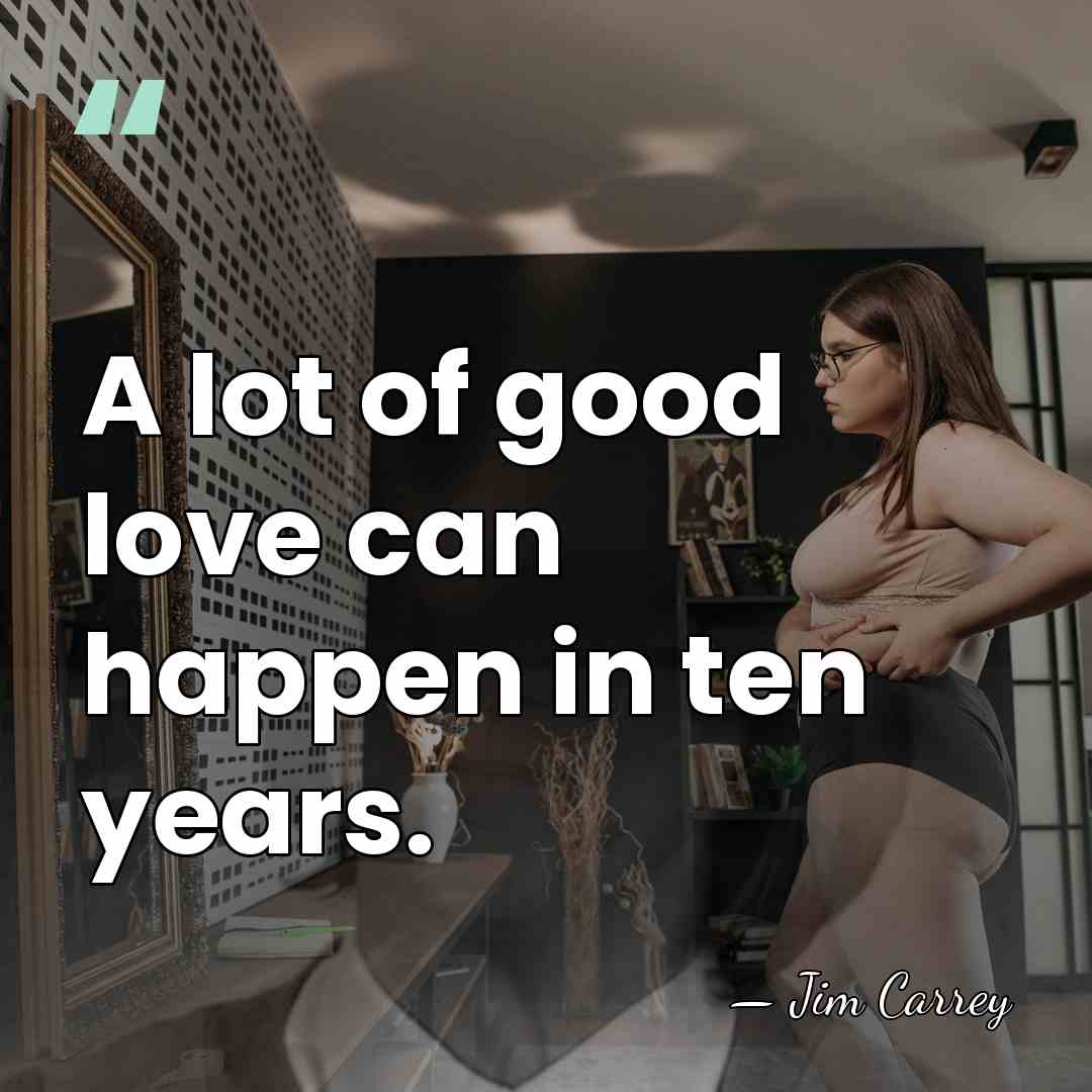 A lot of good love can happen in ten years. - Jim Carrey