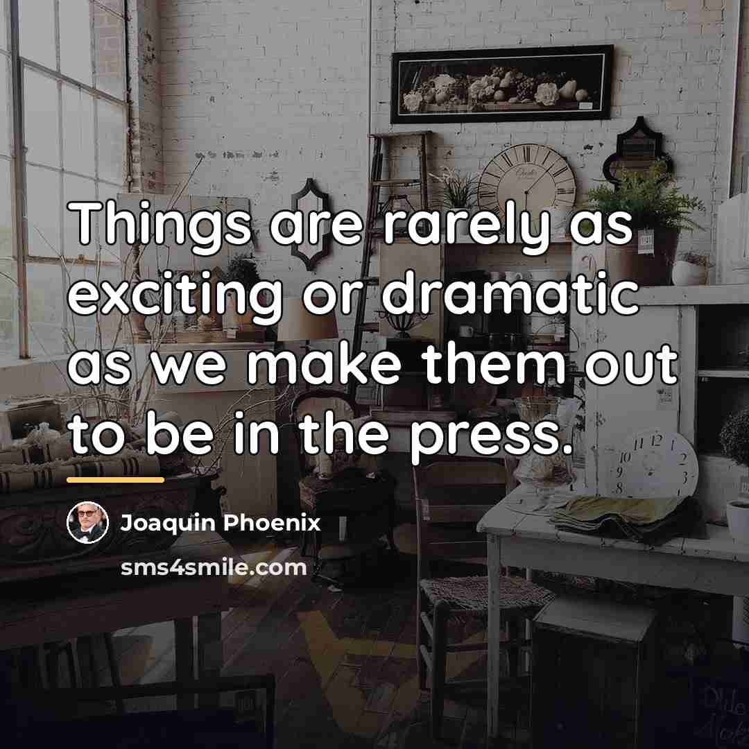 “Things are rarely as exciting or dramatic as we make…” quote by Joaquin Phoenix