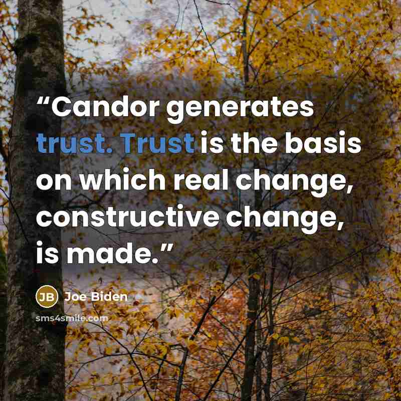 “Candor generates trust. Trust is the basis on which real change, constructive change, is made.” quote by Joe Biden