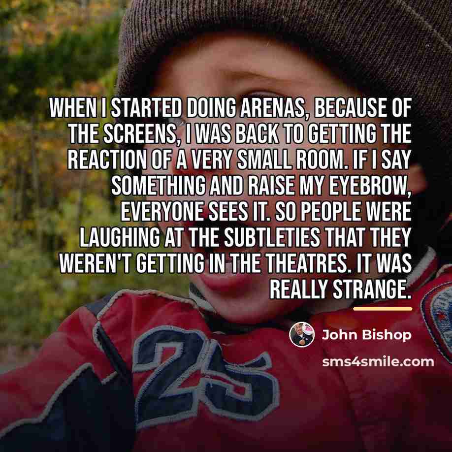 “When I started doing arenas, because of the screens, I…” quote by John Bishop