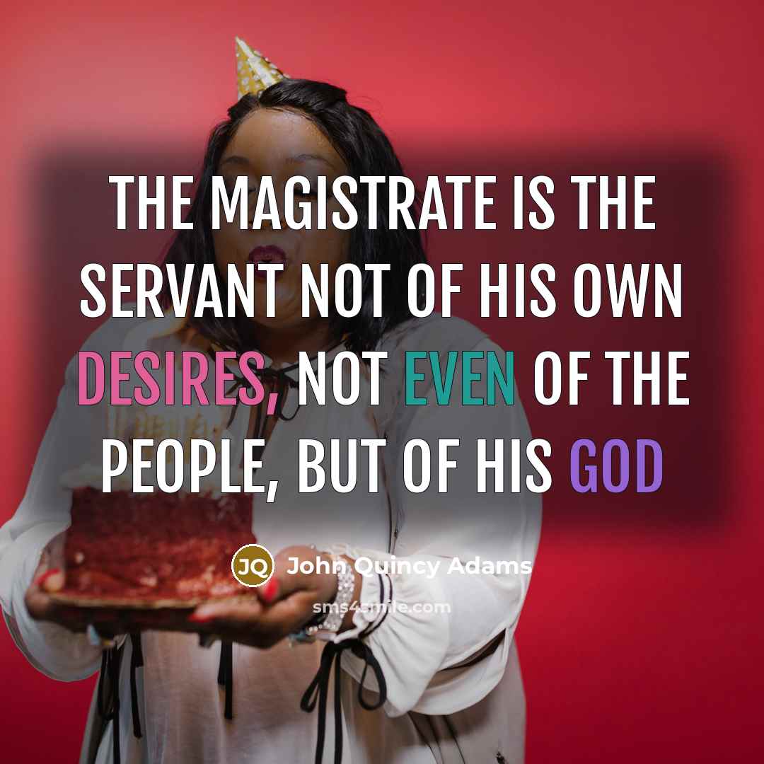 “The magistrate is the servant not of his own desires,…” quote by John Quincy Adams