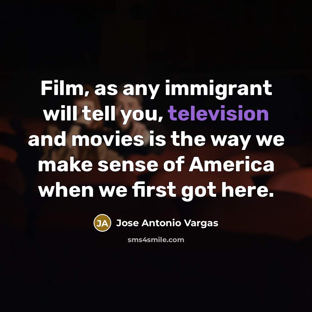 “Film, as any immigrant will tell you, television and movies…” quote by Jose Antonio Vargas