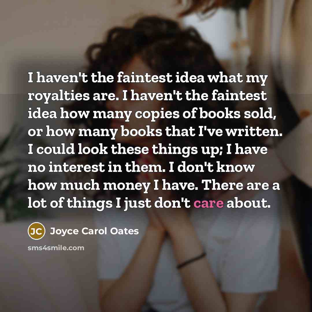 “I haven't the faintest idea what my royalties are. I…” quote by Joyce Carol Oates