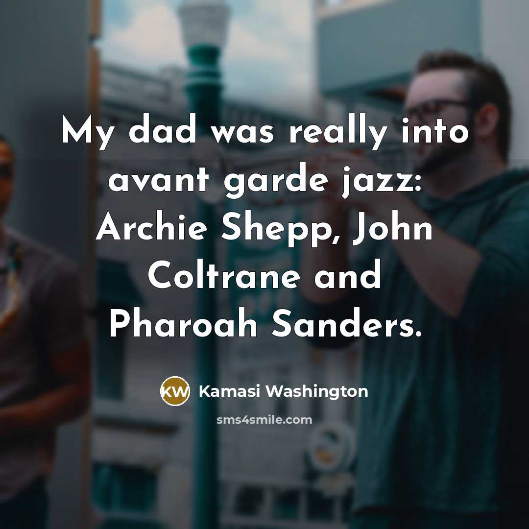“My dad was really into avant garde jazz: Archie Shepp,…” quote by Kamasi Washington
