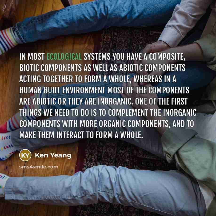 “In most ecological systems you have a composite, biotic components…” quote by Ken Yeang