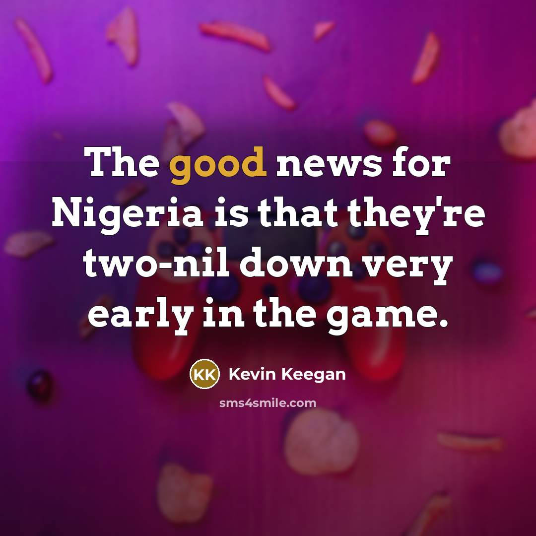 “The good news for Nigeria is that they're two-nil down…” quote by Kevin Keegan