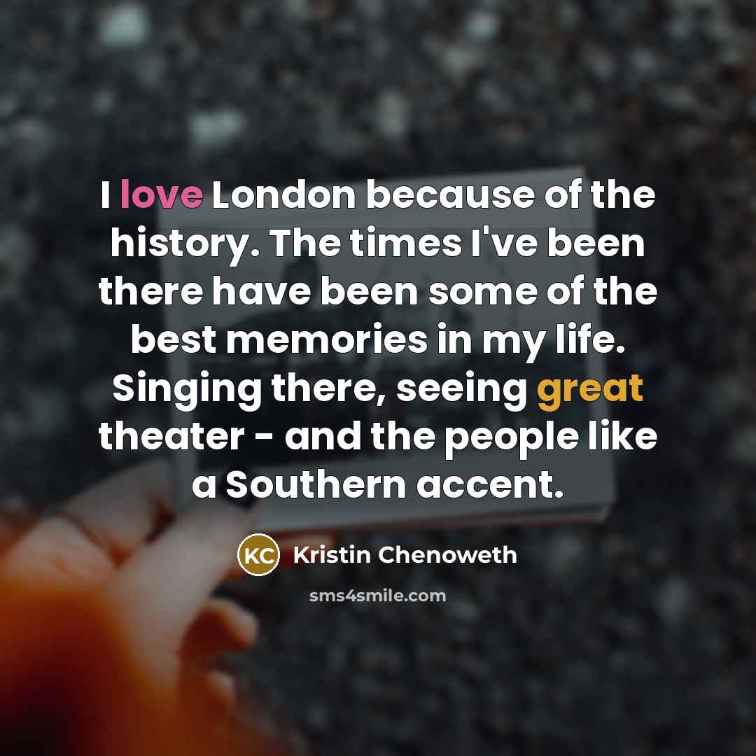 “I love London because of the history. The times I've…” quote by Kristin Chenoweth
