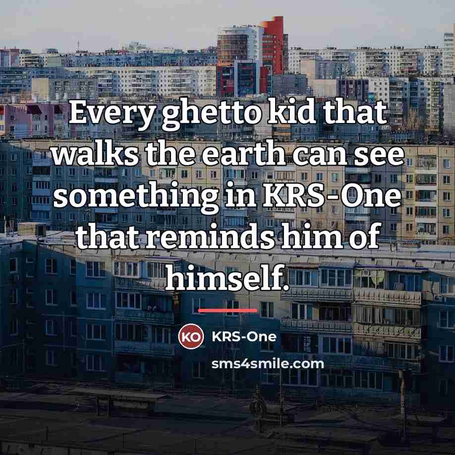 “Every ghetto kid that walks the earth can see something…” quote by KRS-One