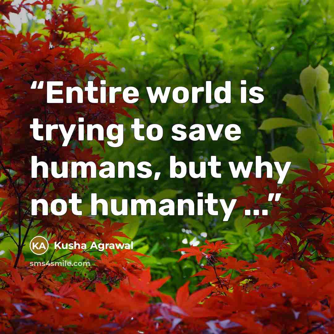 “Entire world is trying to save humans, but why not humanity ...” quote by Kusha Agrawal