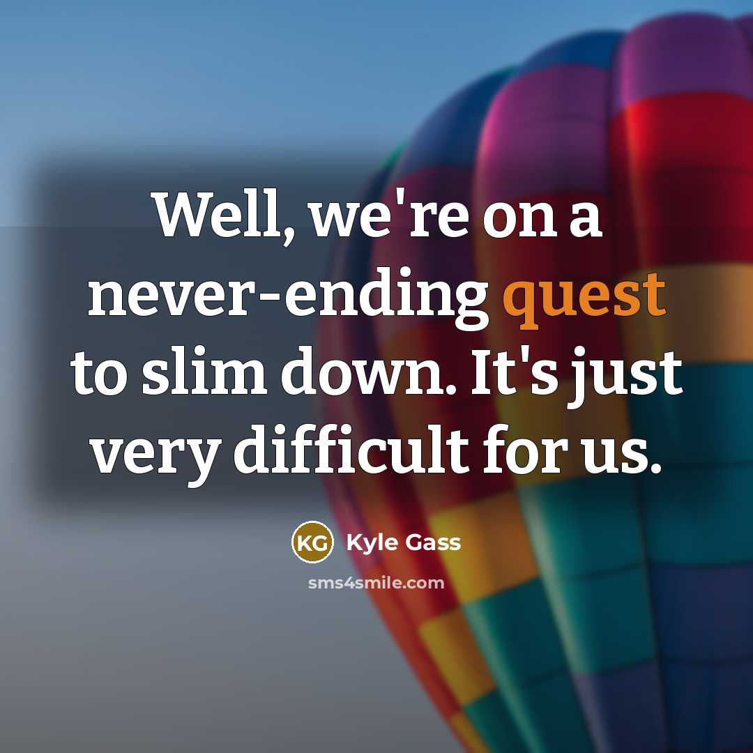 “Well, we're on a never-ending quest to slim down. It's…” quote by Kyle Gass