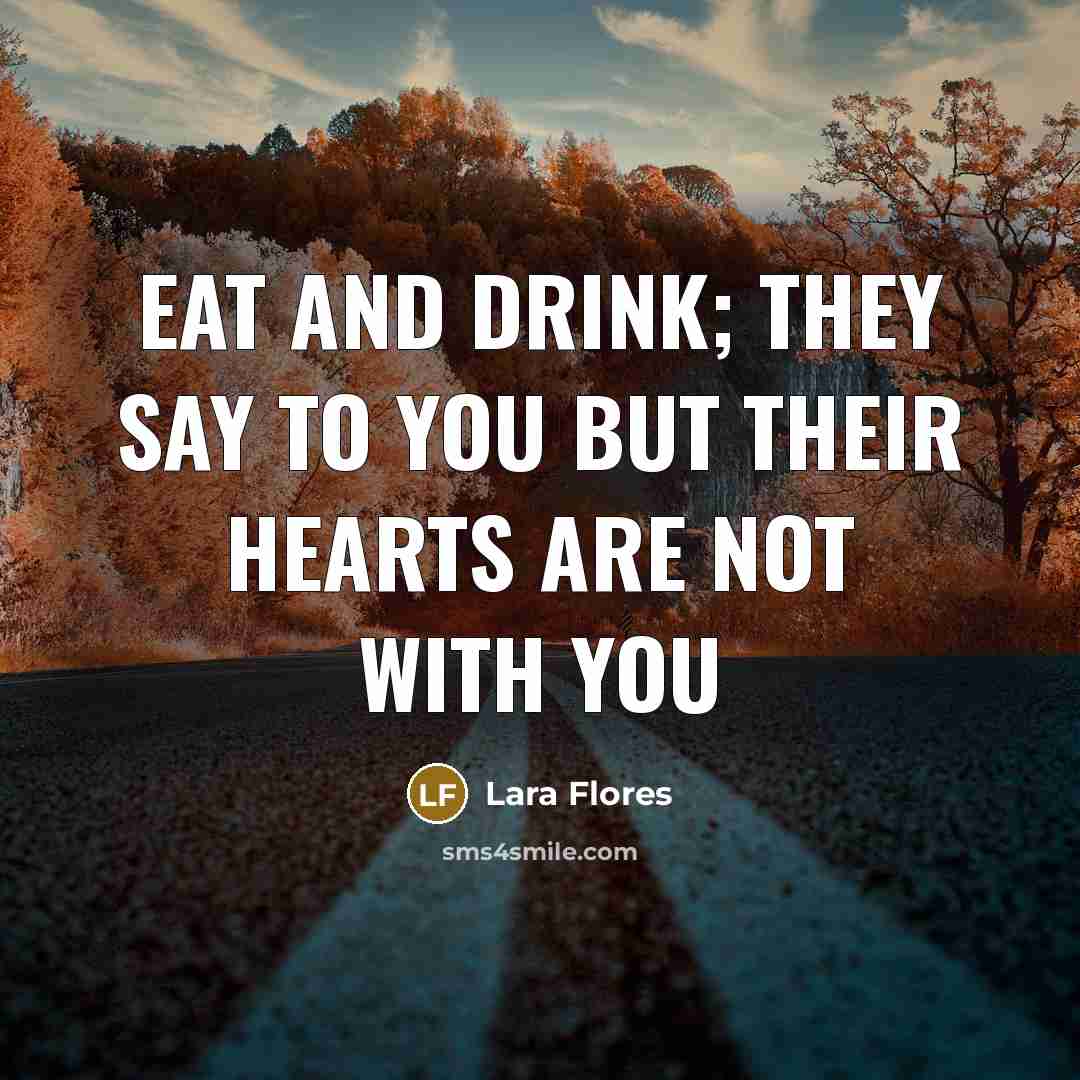 “Eat and drink; they say to you but their hearts are not with you” quote by Lara Flores