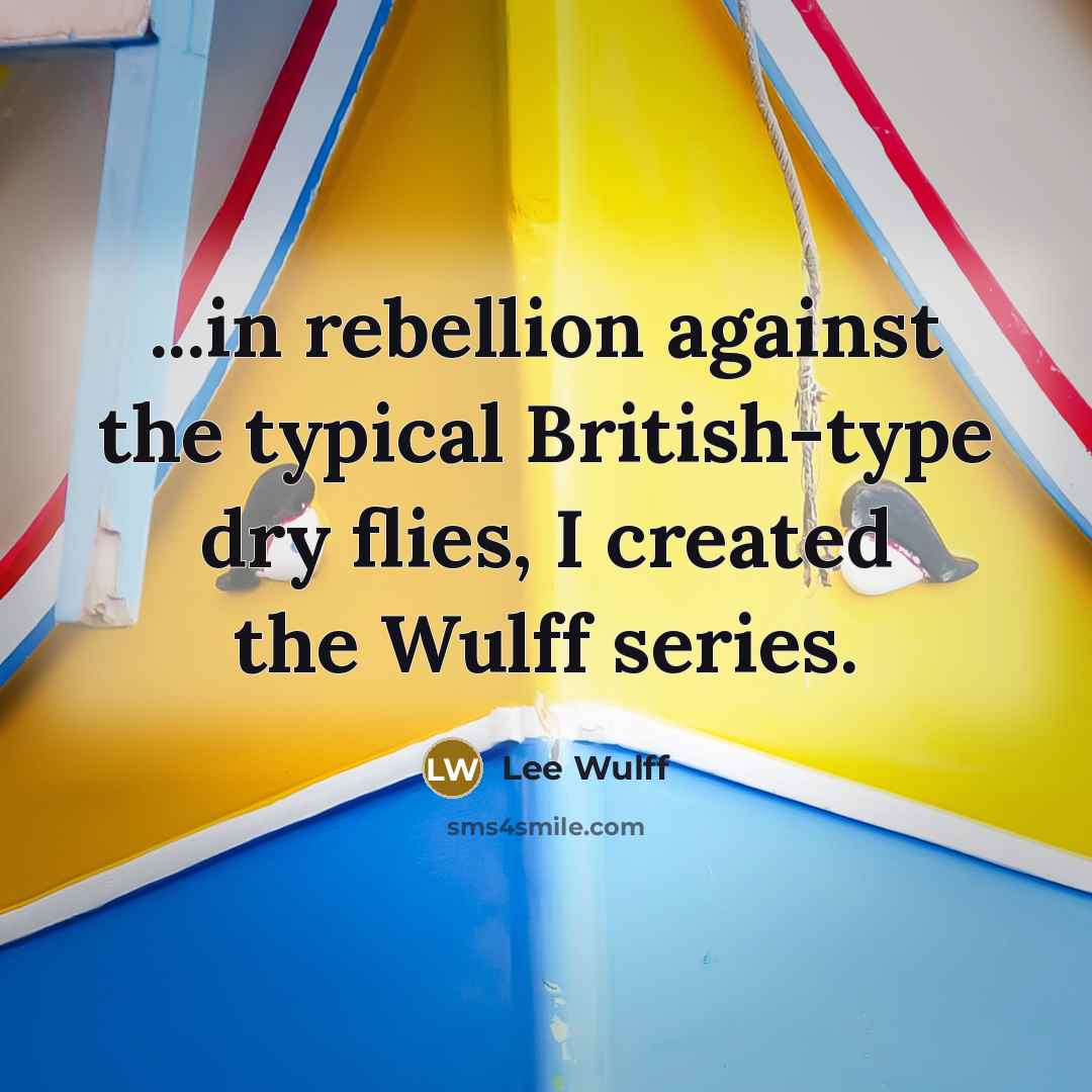 “...in rebellion against the typical British-type dry flies, I created…” quote by Lee Wulff