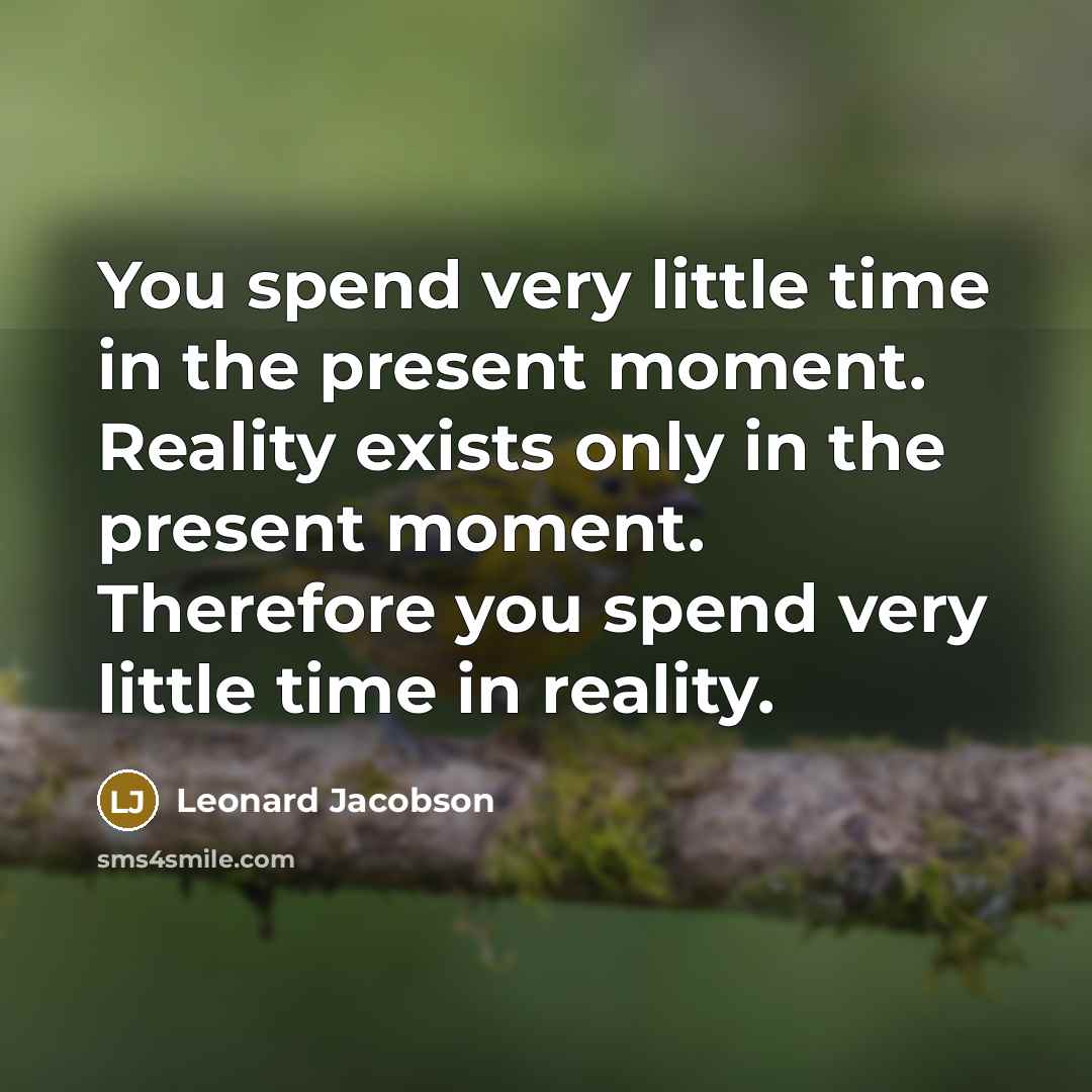 “You spend very little time in the present moment. Reality…” quote by Leonard Jacobson