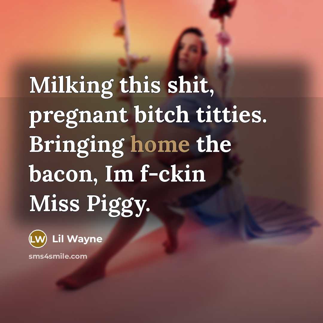 “Milking this shit, pregnant bitch titties. Bringing home the bacon,…” quote by Lil Wayne