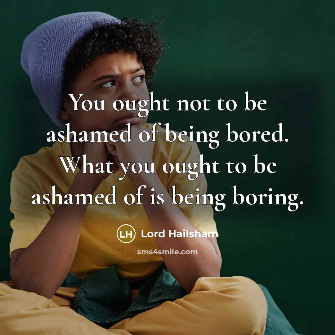“You ought not to be ashamed of being bored. What…” quote by Lord Hailsham