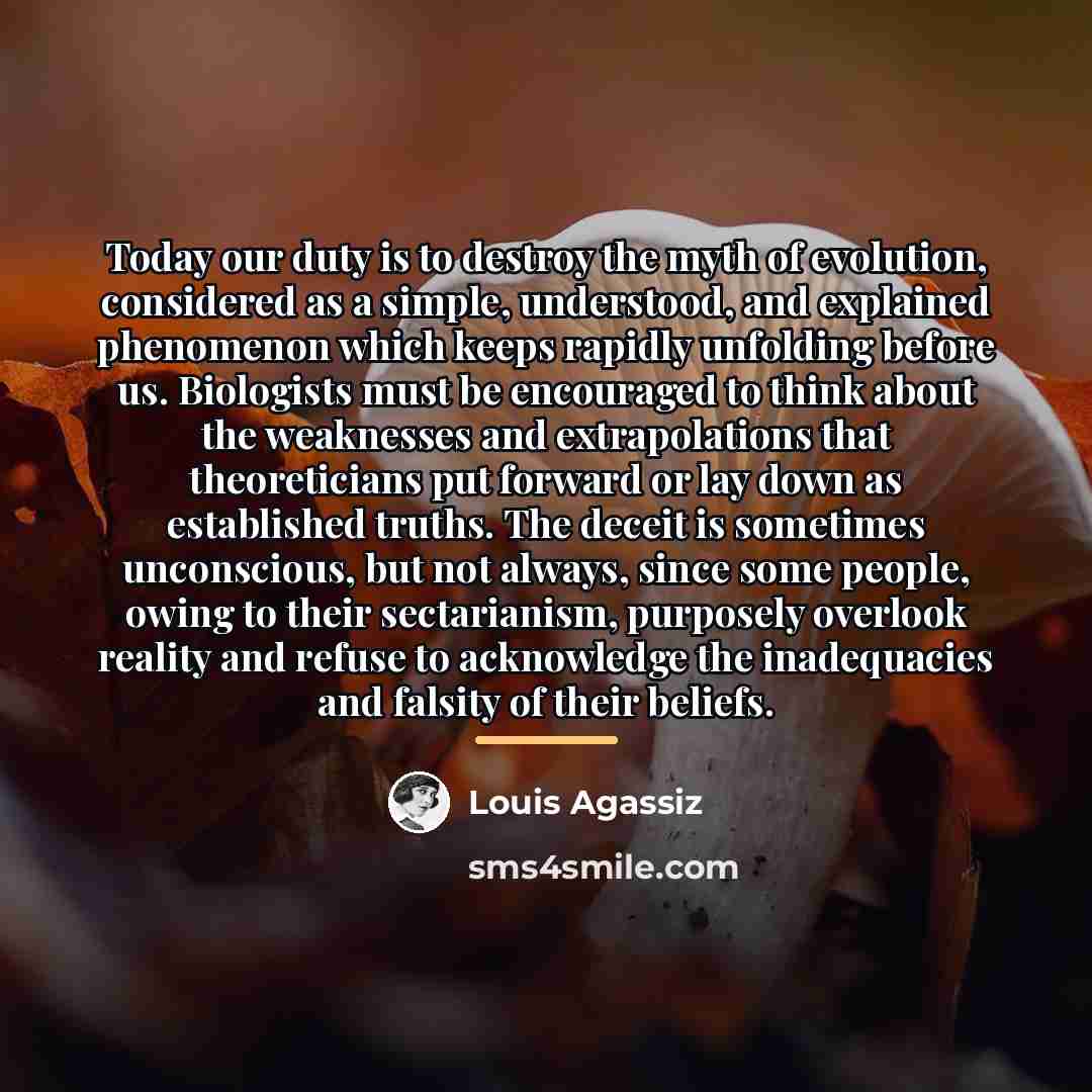 “Today our duty is to destroy the myth of evolution,…” quote by Louis Agassiz