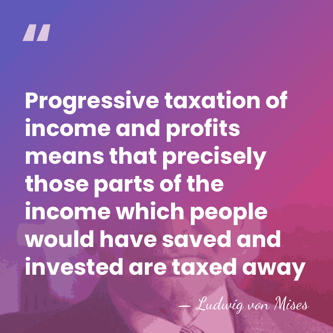 Progressive taxation of income and profits means that precisely those parts of&hellip; - Ludwig von Mises