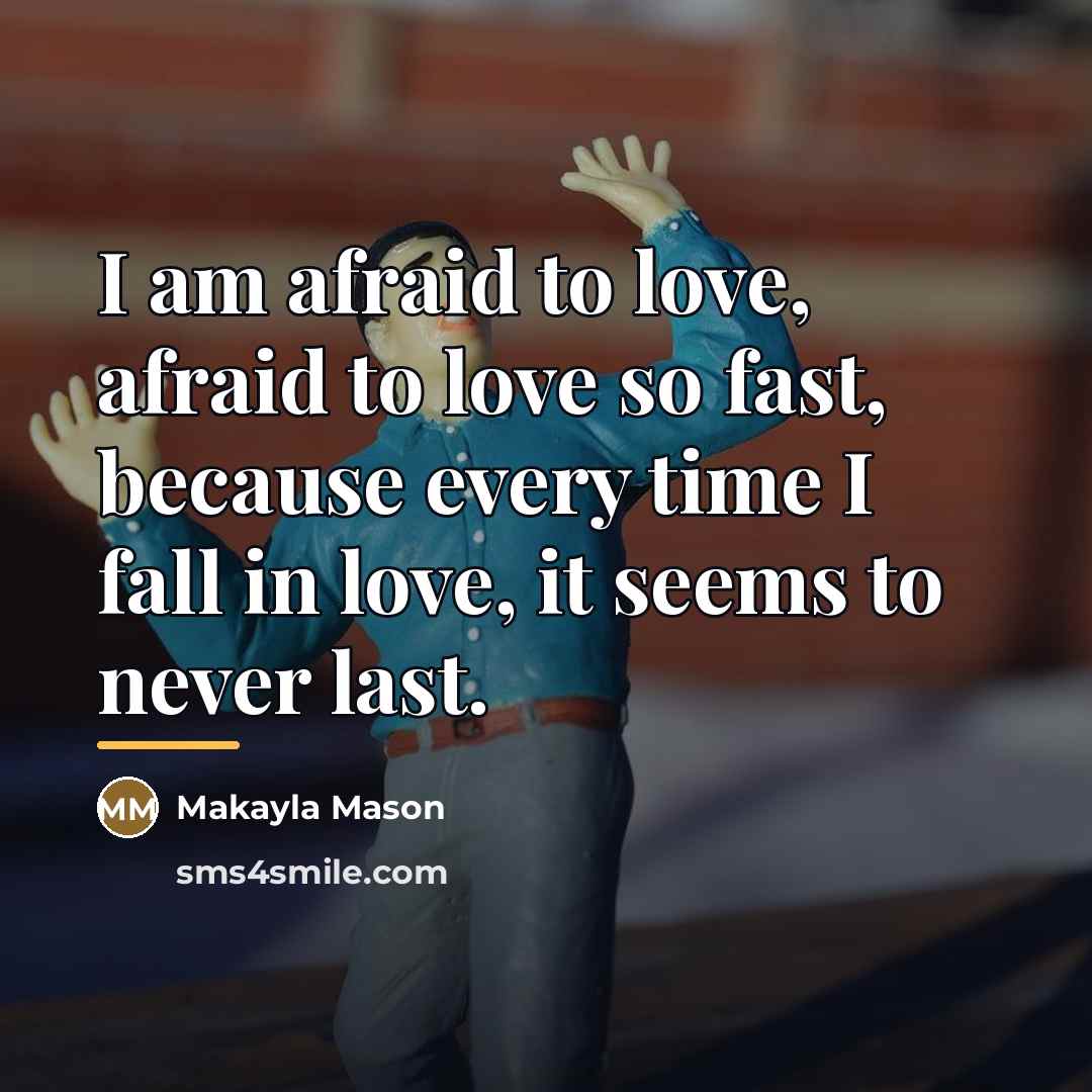 “I am afraid to love, afraid to love so fast,…” quote by Makayla Mason