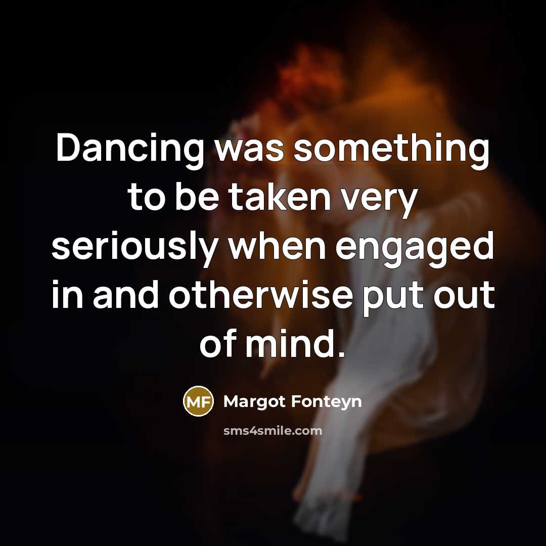 “Dancing was something to be taken very seriously when engaged…” quote by Margot Fonteyn