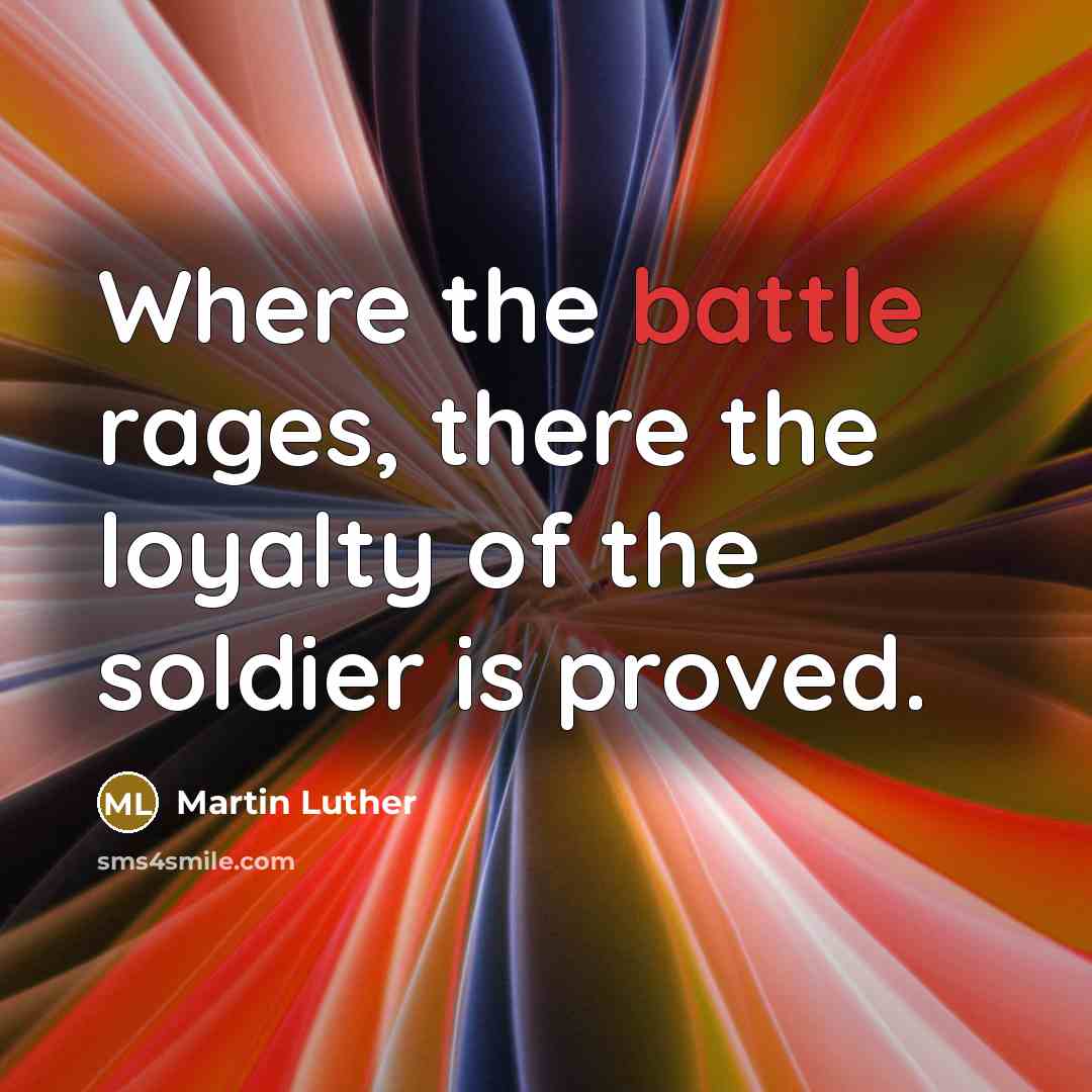 “Where the battle rages, there the loyalty of the soldier…” quote by Martin Luther
